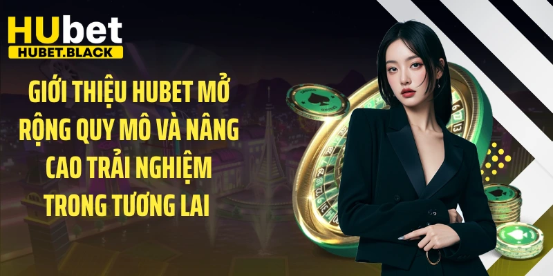 Giới thiệu HUBET mở rộng quy mô và nâng cao trải nghiệm trong tương lai